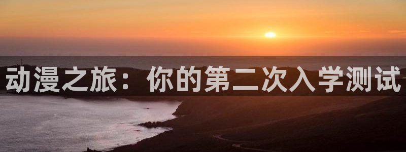 动漫屋在线：动漫之旅：你的第二次入学测试